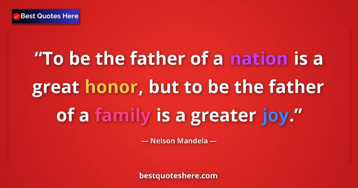 Quote by Nelson Mandela: To be the father of a nation is a great honor, but to be the father of a family is a greater joy....
