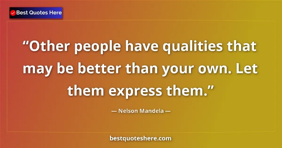 Quote by Nelson Mandela: Other people have qualities that may be better than your own. Let them express them....