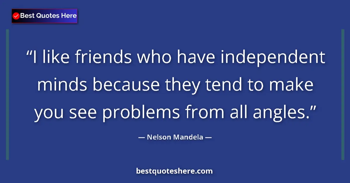 Quote by Nelson Mandela: I like friends who have independent minds because they tend to make you see problems from all angles...