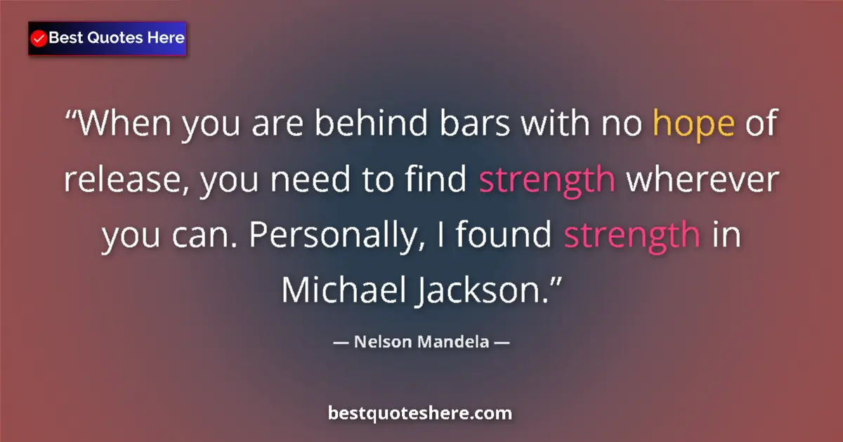 Quote by Nelson Mandela: When you are behind bars with no hope of release, you need to find strength wherever you can. Person...