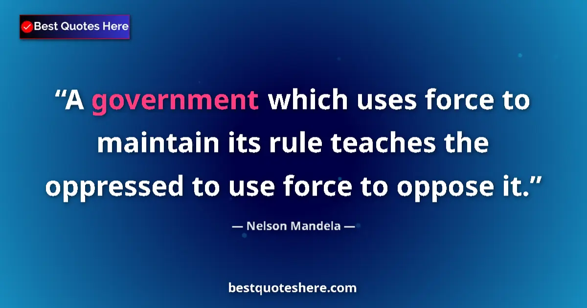 Quote by Nelson Mandela: A government which uses force to maintain its rule teaches the oppressed to use force to oppose it....