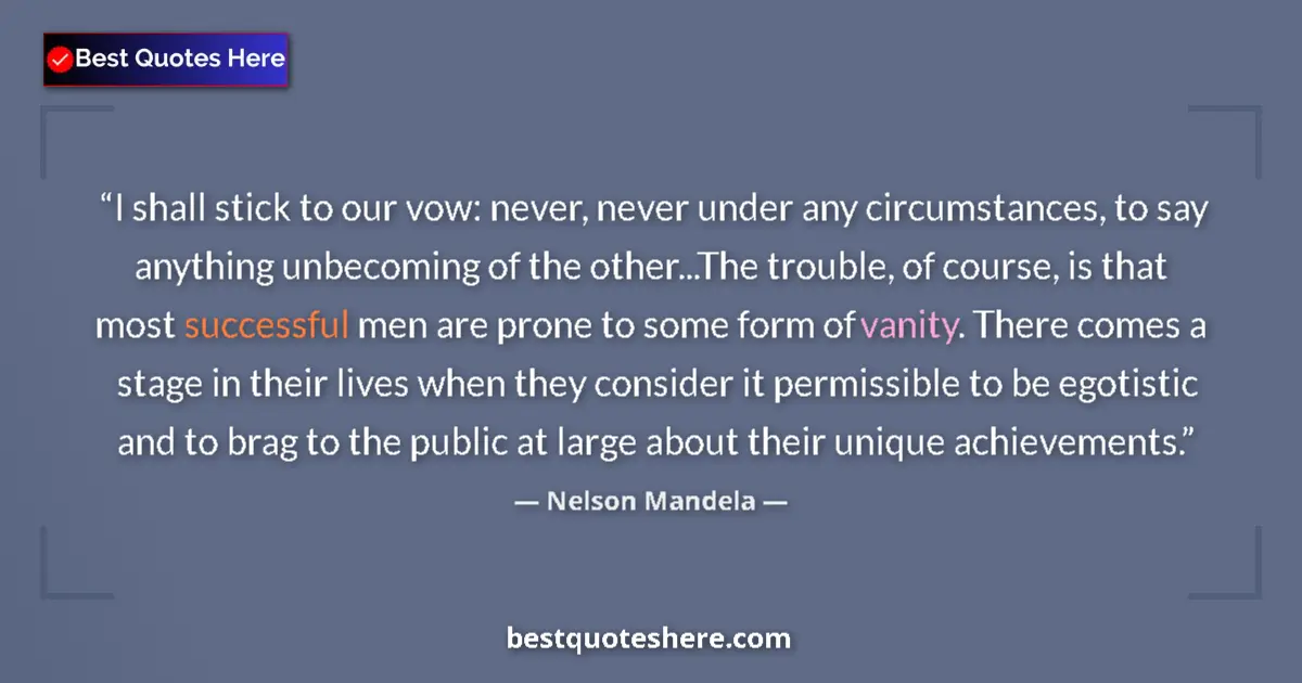 Quote by Nelson Mandela: I shall stick to our vow: never, never under any circumstances, to say anything unbecoming of the ot...