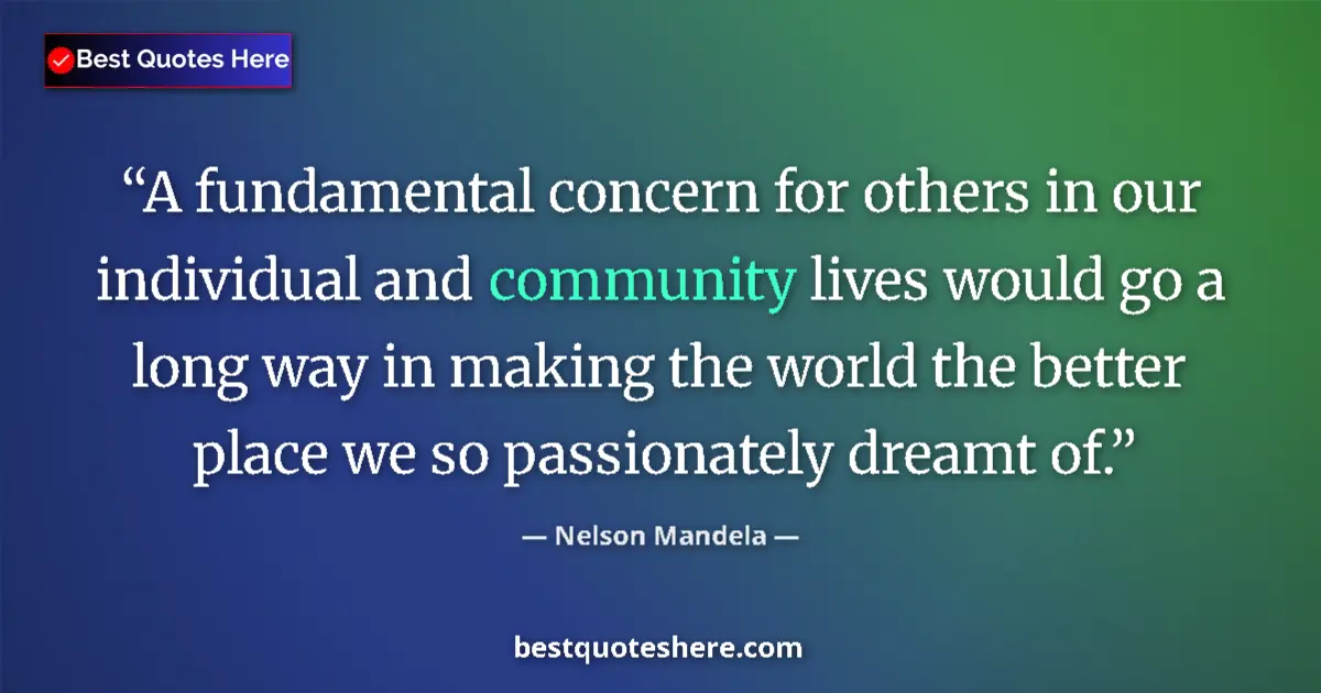 Quote by Nelson Mandela: A fundamental concern for others in our individual and community lives would go a long way in making...