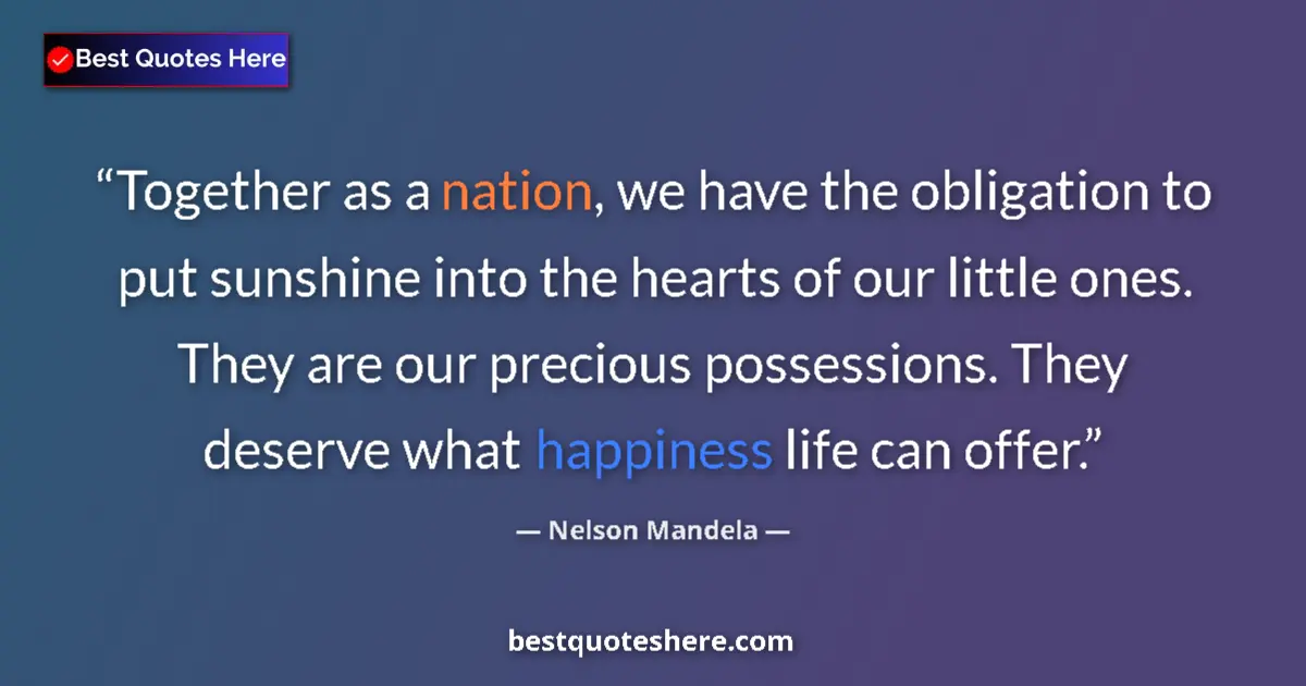 Quote by Nelson Mandela: Together as a nation, we have the obligation to put sunshine into the hearts of our little ones. The...