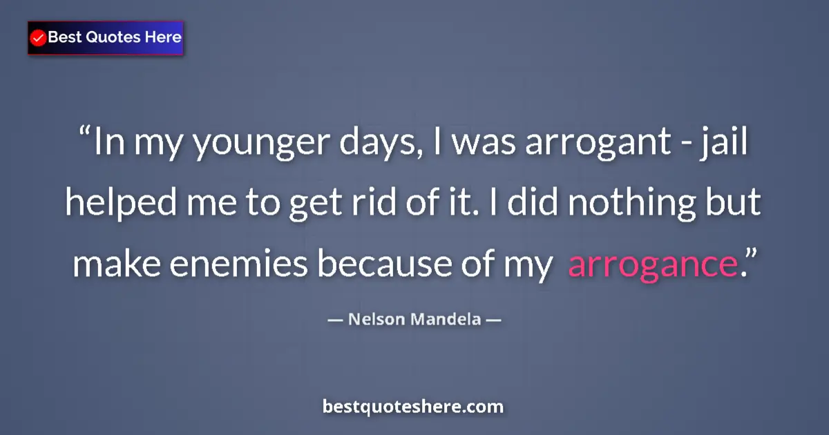 Quote by Nelson Mandela: In my younger days, I was arrogant - jail helped me to get rid of it. I did nothing but make enemies...