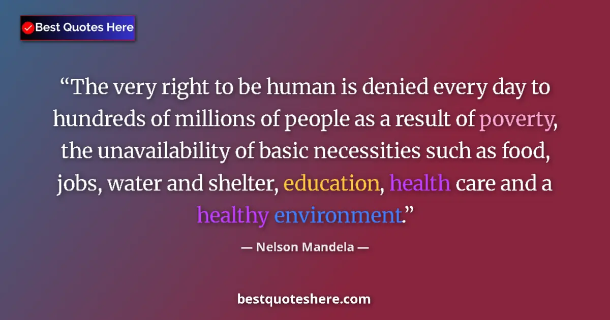 Quote by Nelson Mandela: The very right to be human is denied every day to hundreds of millions of people as a result of pove...
