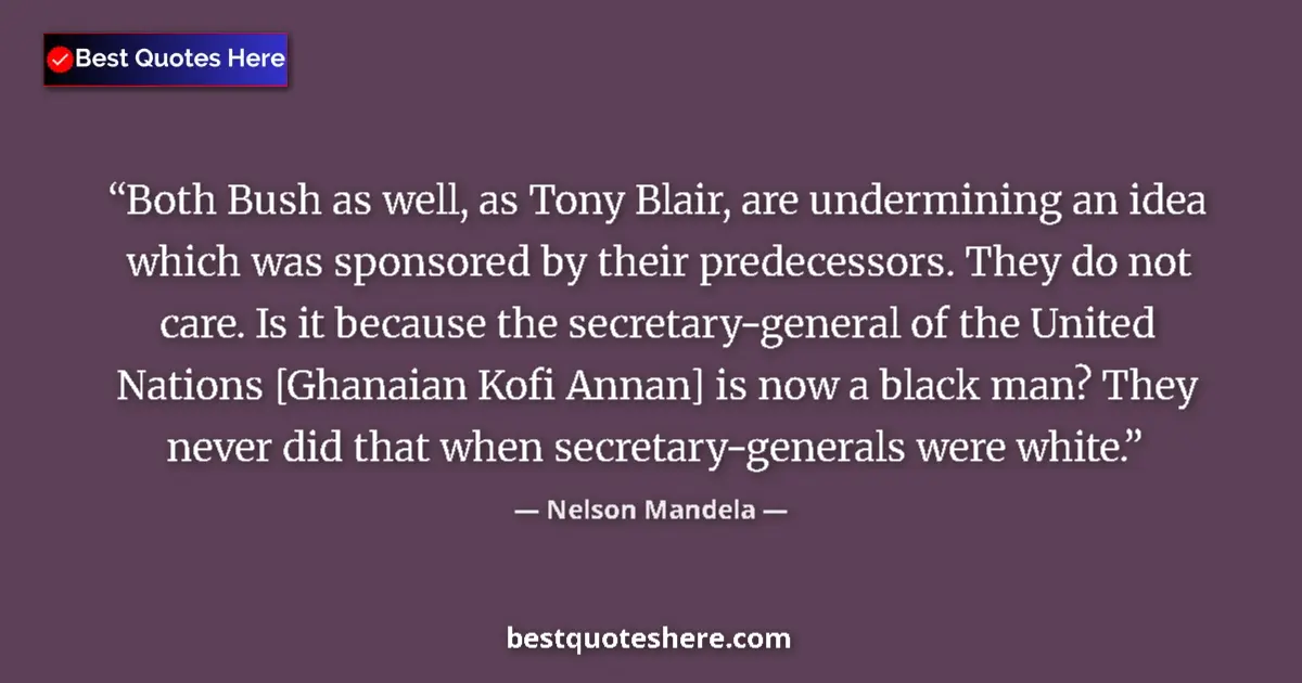 Quote by Nelson Mandela: Both Bush as well, as Tony Blair, are undermining an idea which was sponsored by their predecessors....