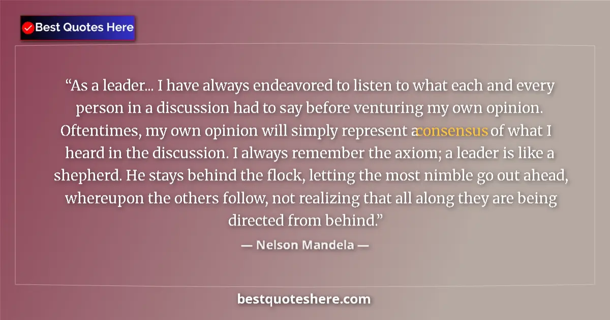 Quote by Nelson Mandela: As a leader... I have always endeavored to listen to what each and every person in a discussion had ...
