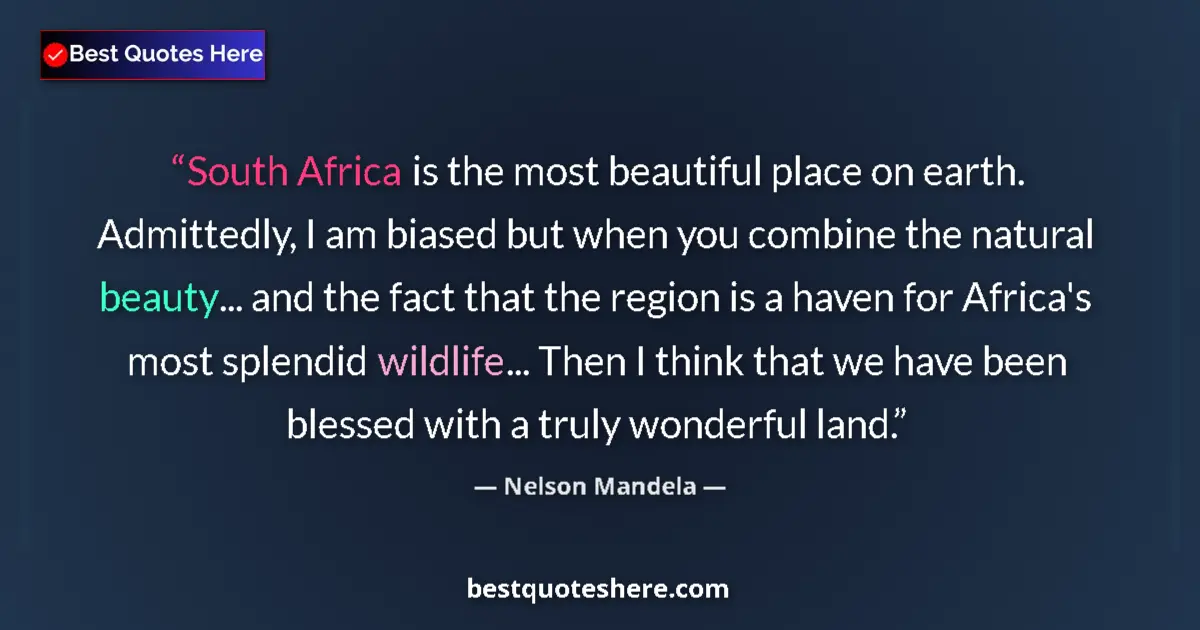 Quote by Nelson Mandela: South Africa is the most beautiful place on earth. Admittedly, I am biased but when you combine the ...
