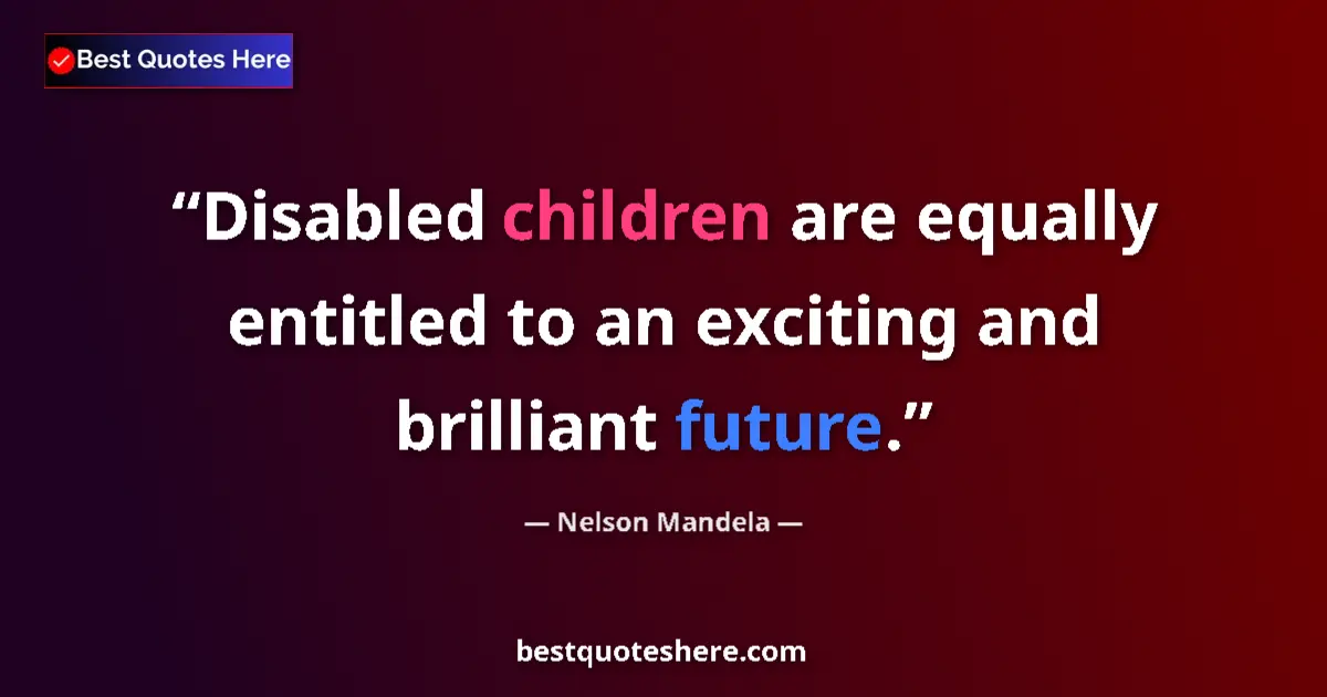 Quote by Nelson Mandela: Disabled children are equally entitled to an exciting and brilliant future....