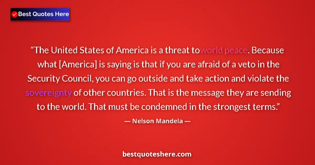 Quote by Nelson Mandela: The United States of America is a threat to world peace. Because what [America] is saying is that if...