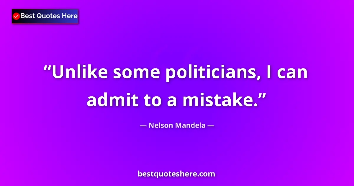 Quote by Nelson Mandela: Unlike some politicians, I can admit to a mistake....