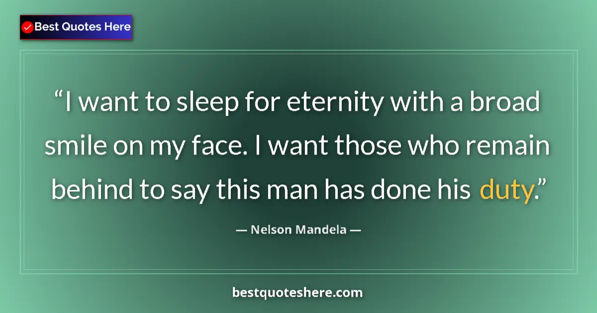 Quote by Nelson Mandela: I want to sleep for eternity with a broad smile on my face. I want those who remain behind to say th...