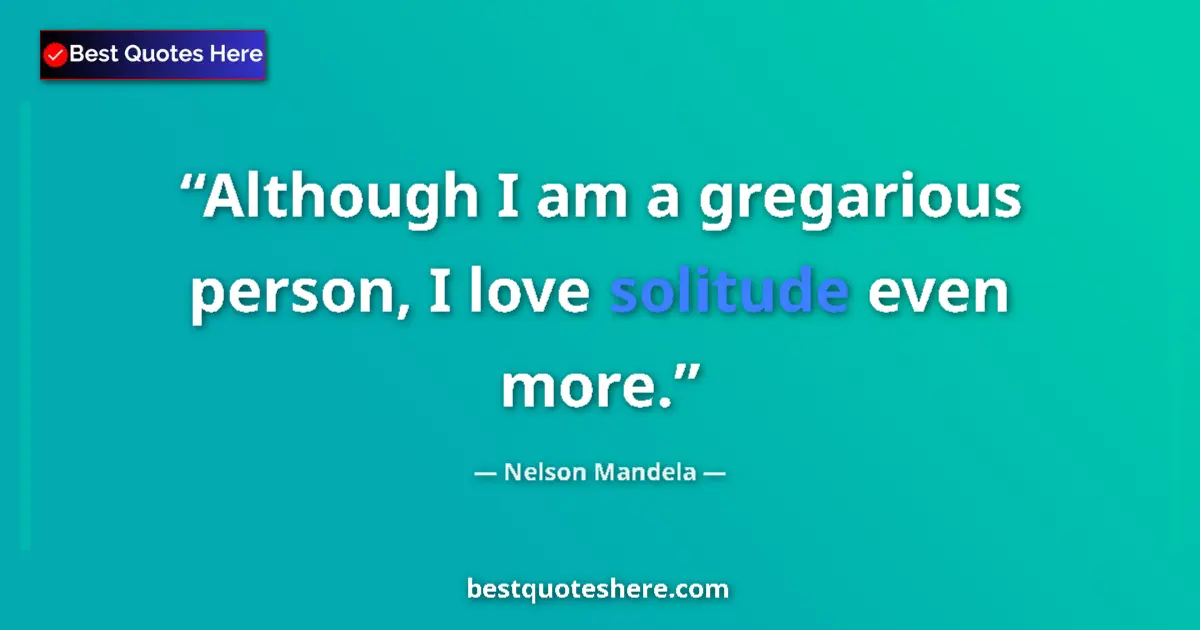 Quote by Nelson Mandela: Although I am a gregarious person, I love solitude even more....