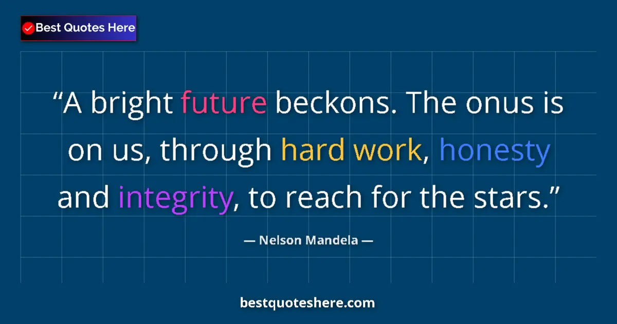 Quote by Nelson Mandela: A bright future beckons. The onus is on us, through hard work, honesty and integrity, to reach for t...