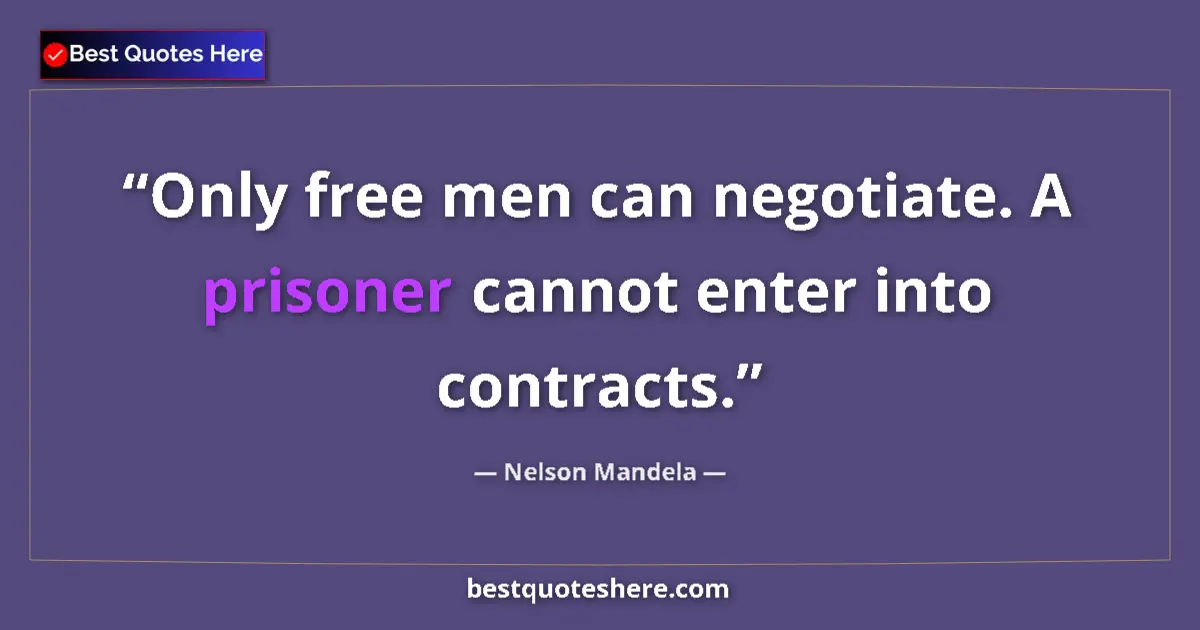 Quote by Nelson Mandela: Only free men can negotiate. A prisoner cannot enter into contracts....