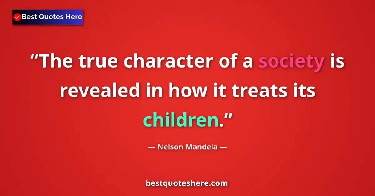 Quote by Nelson Mandela: The true character of a society is revealed in how it treats its children....