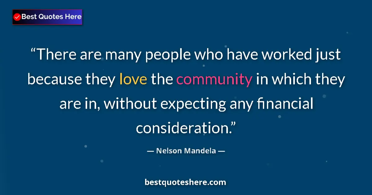 Quote by Nelson Mandela: There are many people who have worked just because they love the community in which they are in, wit...