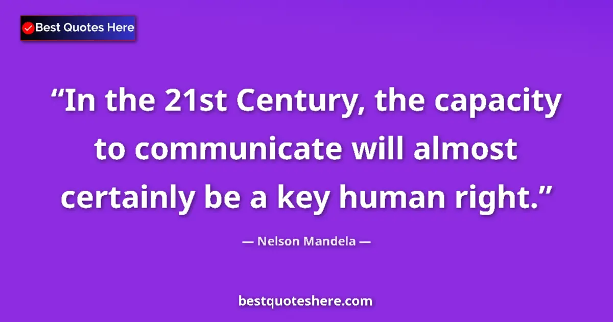 Image for the quote by Nelson Mandela: In the 21st Century, the capacity to communicate will almost certainly be a key human right....