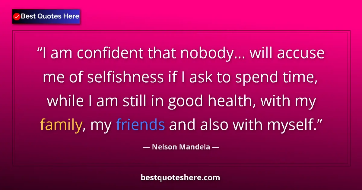 Quote by Nelson Mandela: I am confident that nobody... will accuse me of selfishness if I ask to spend time, while I am still...
