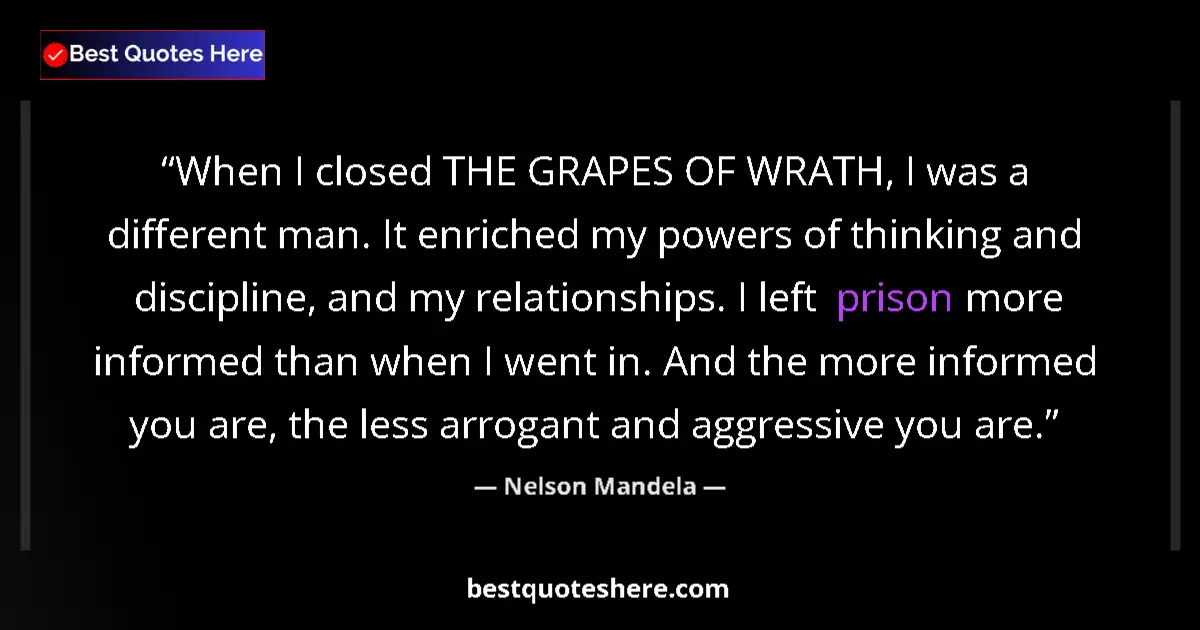 Quote by Nelson Mandela: When I closed THE GRAPES OF WRATH, I was a different man. It enriched my powers of thinking and disc...