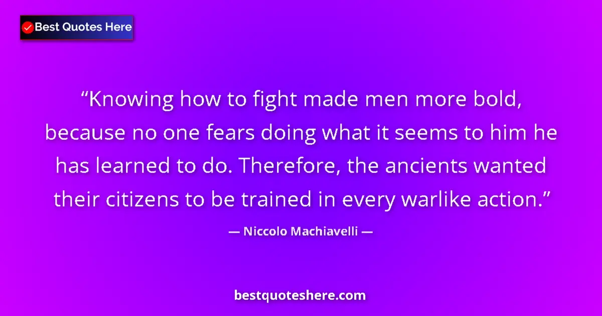 Quote by Niccolo Machiavelli: Knowing how to fight made men more bold, because no one fears doing what it seems to him he has lear...