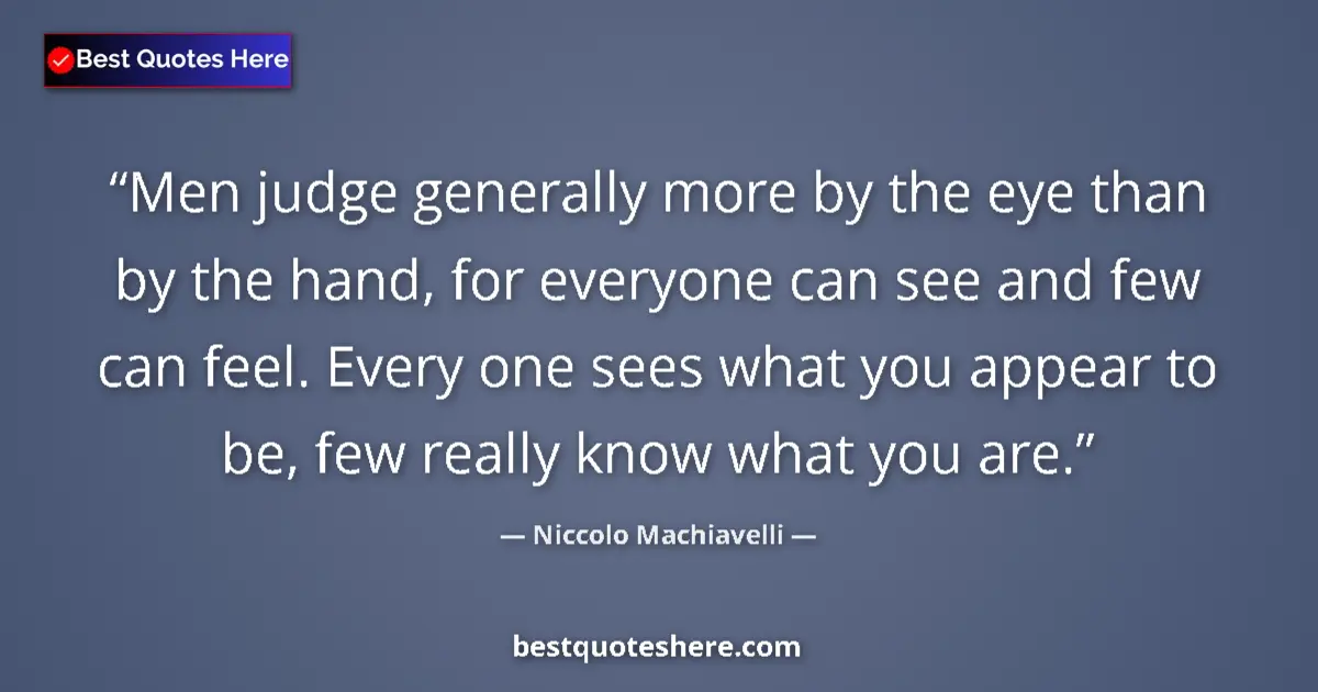 Quote by Niccolo Machiavelli: Men judge generally more by the eye than by the hand, for everyone can see and few can feel. Every o...