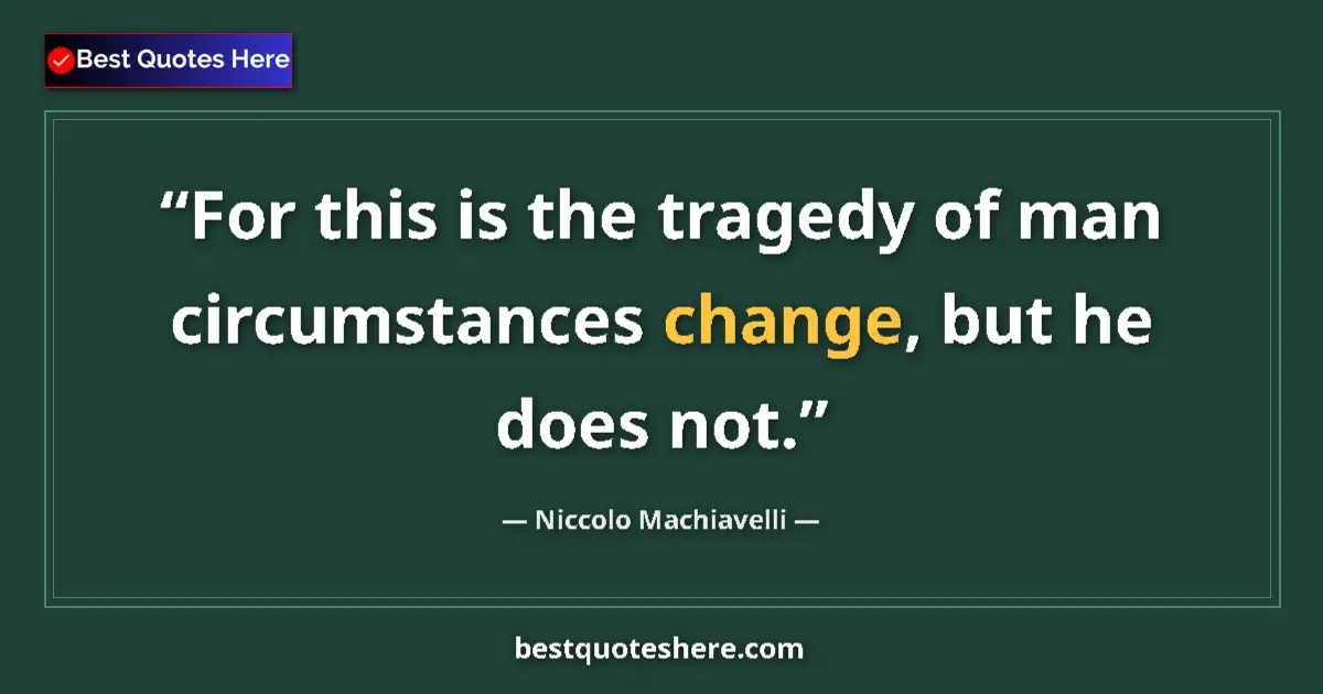 Quote by Niccolo Machiavelli: For this is the tragedy of man circumstances change, but he does not....