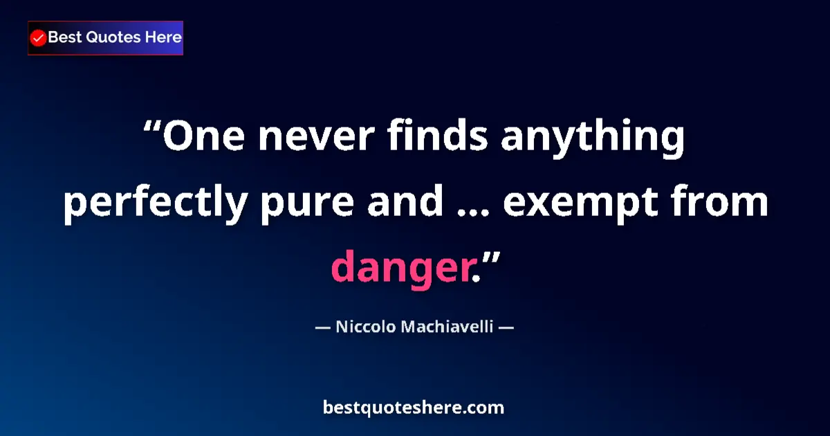 Quote by Niccolo Machiavelli: One never finds anything perfectly pure and ... exempt from danger....