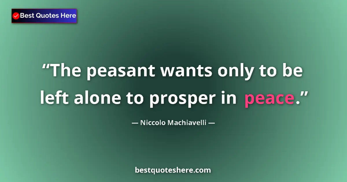 Quote by Niccolo Machiavelli: The peasant wants only to be left alone to prosper in peace....