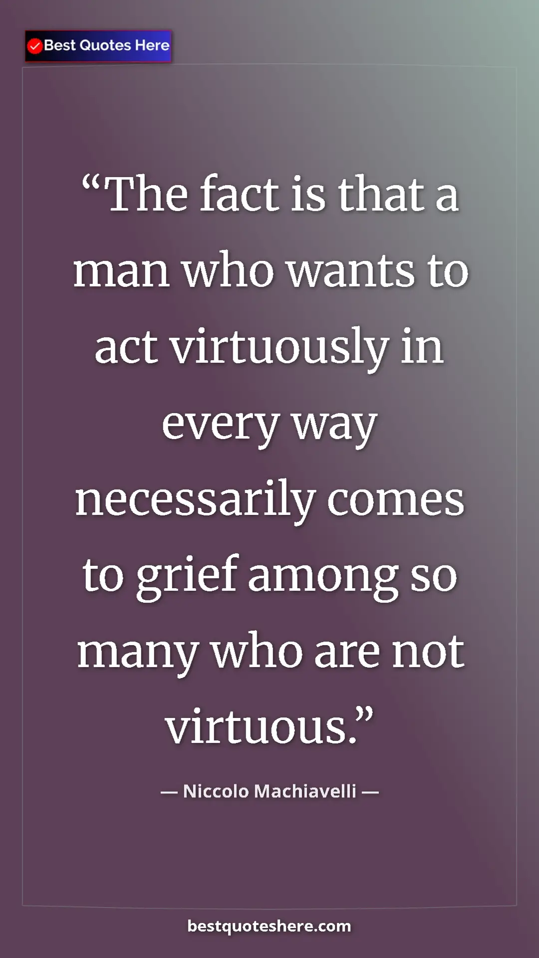 Niccolo Machiavelli Quote Card: "The fact is that a man who wants to act virtuously in every " Pinterest quote poster by Niccolo Machiavelli: "The fact is that a man who wants to act virtuously in every "