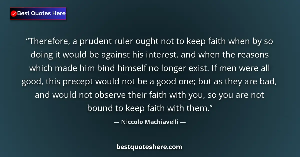 Quote by Niccolo Machiavelli: Therefore, a prudent ruler ought not to keep faith when by so doing it would be against his interest...