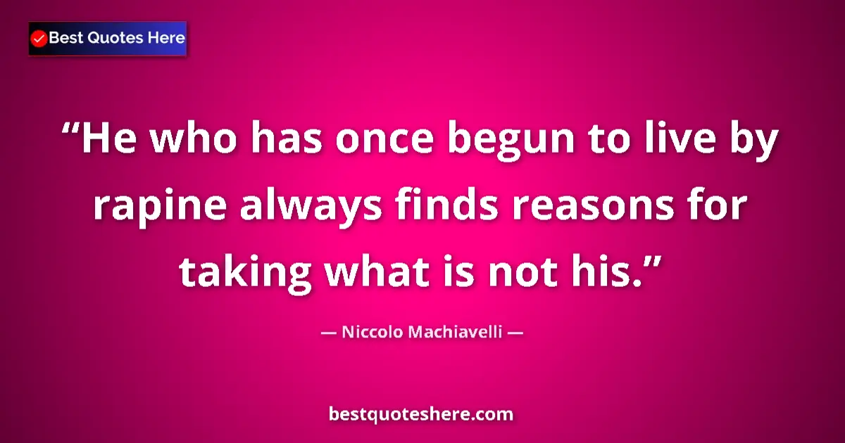 Quote by Niccolo Machiavelli: He who has once begun to live by rapine always finds reasons for taking what is not his....