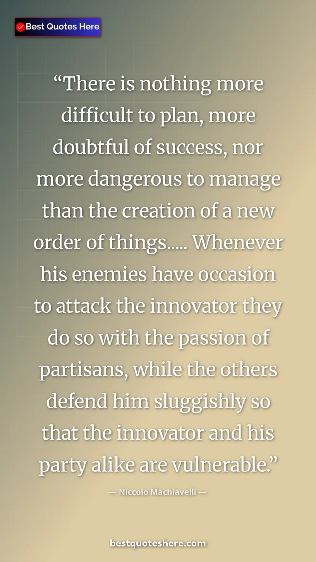 Niccolo Machiavelli Quote Card: "There is nothing more difficult to plan, more doubtful of..." Pinterest quote poster by Niccolo Machiavelli: "There is nothing more difficult to plan, more doubtful of..."