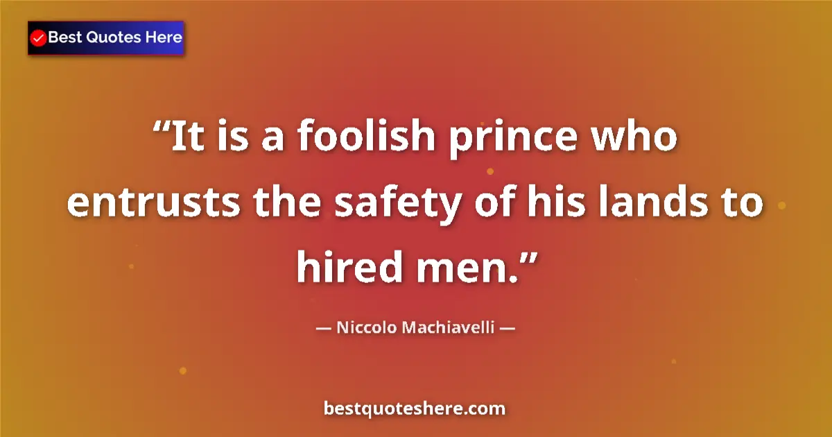 Quote by Niccolo Machiavelli: It is a foolish prince who entrusts the safety of his lands to hired men....