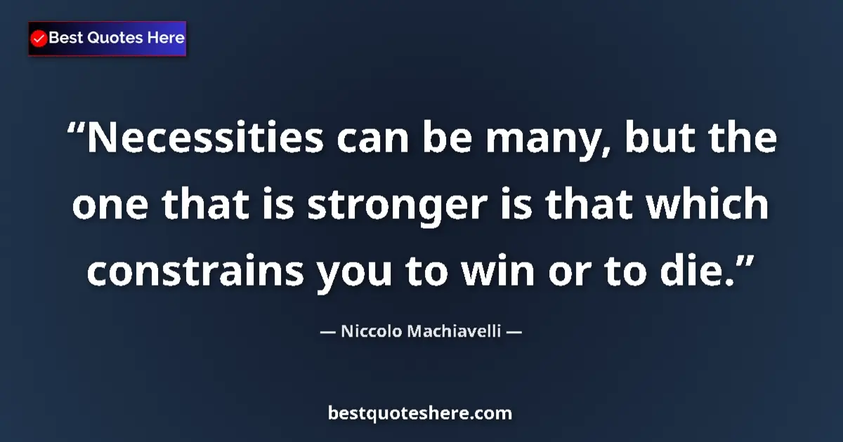 Quote by Niccolo Machiavelli: Necessities can be many, but the one that is stronger is that which constrains you to win or to die....