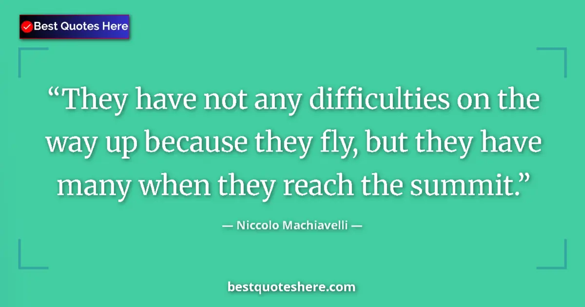 Quote by Niccolo Machiavelli: They have not any difficulties on the way up because they fly, but they have many when they reach th...