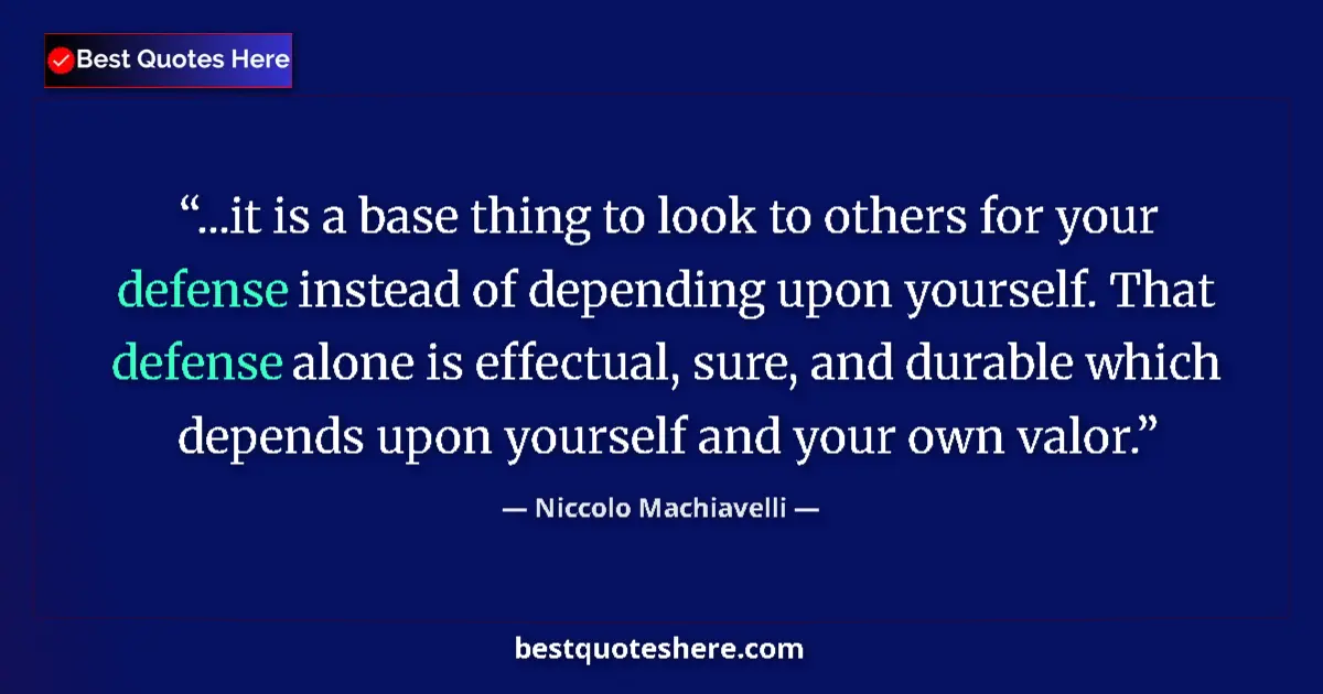 Quote by Niccolo Machiavelli: ...it is a base thing to look to others for your defense instead of depending upon yourself. That de...