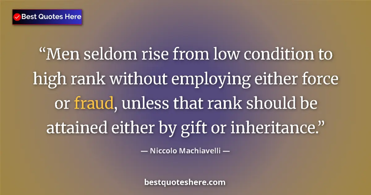 Quote by Niccolo Machiavelli: Men seldom rise from low condition to high rank without employing either force or fraud, unless that...