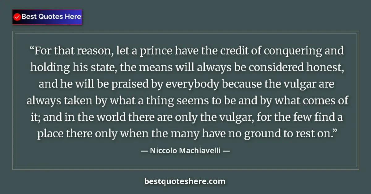 Quote by Niccolo Machiavelli: For that reason, let a prince have the credit of conquering and holding his state, the means will al...
