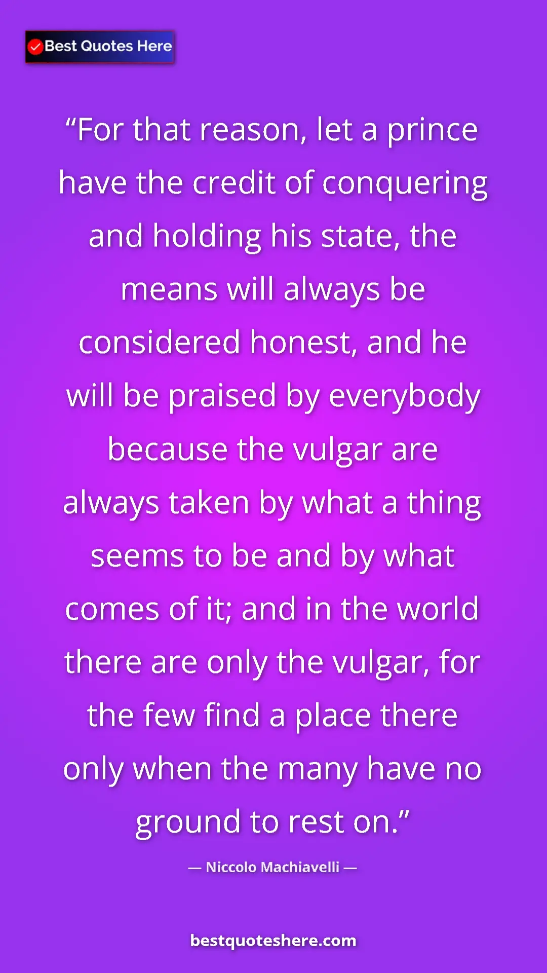 Niccolo Machiavelli Quote Card: "For that reason, let a prince have the credit of conquering " Pinterest quote poster by Niccolo Machiavelli: "For that reason, let a prince have the credit of conquering "