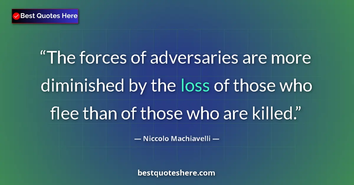 Quote by Niccolo Machiavelli: The forces of adversaries are more diminished by the loss of those who flee than of those who are ki...