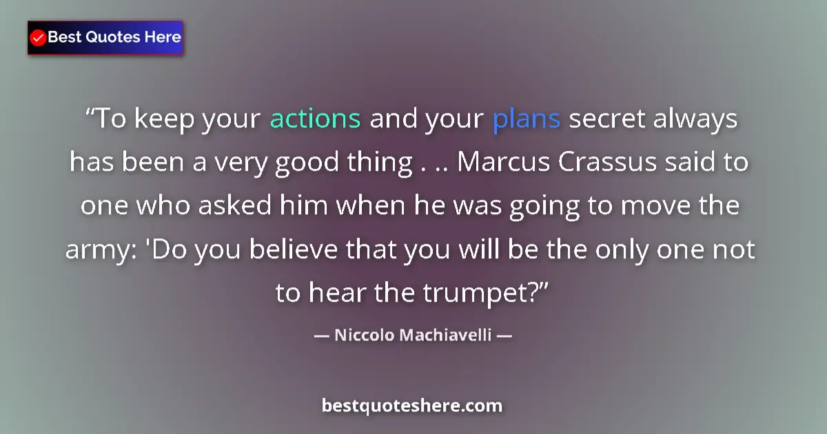 Quote by Niccolo Machiavelli: To keep your actions and your plans secret always has been a very good thing . .. Marcus Crassus sai...