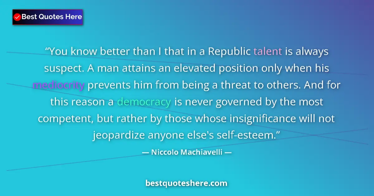 Quote by Niccolo Machiavelli: You know better than I that in a Republic talent is always suspect. A man attains an elevated positi...