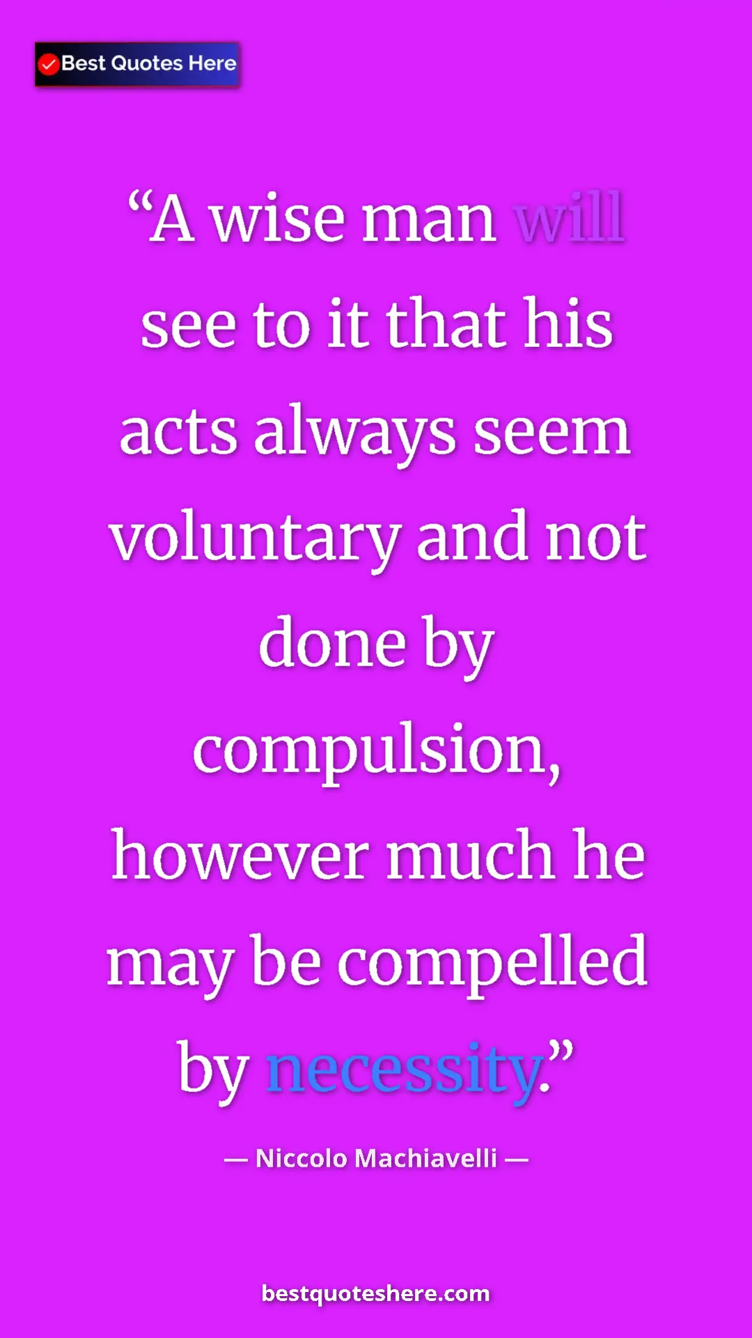 Pinterest quote poster by Niccolo Machiavelli: "A wise man will see to it that his acts always seem..."