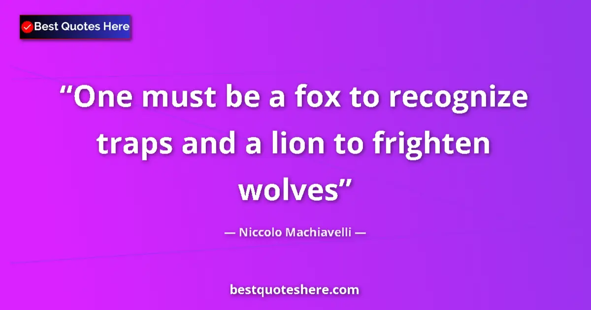 Quote by Niccolo Machiavelli: One must be a fox to recognize traps and a lion to frighten wolves...