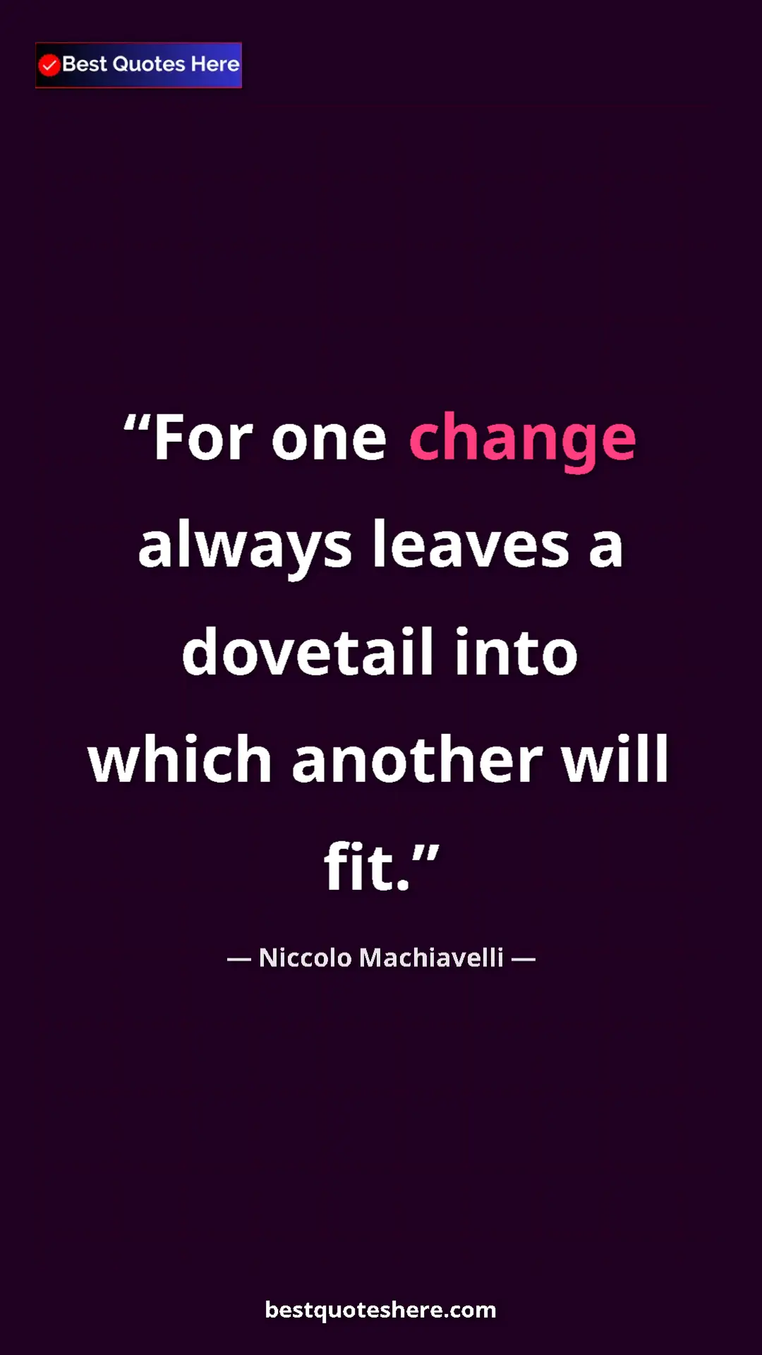 Pinterest quote poster by Niccolo Machiavelli: "For one change always leaves a dovetail into which another..."