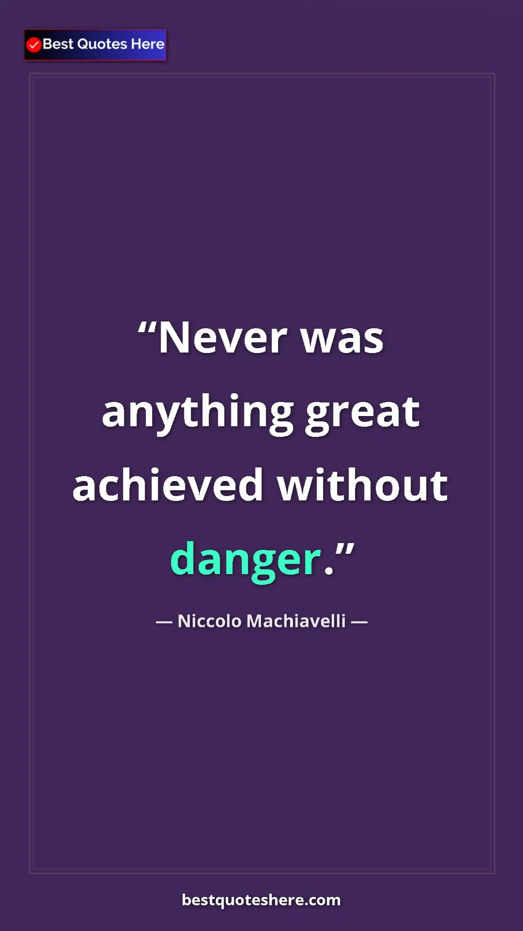 Pinterest quote poster by Niccolo Machiavelli: "Never was anything great achieved without danger."