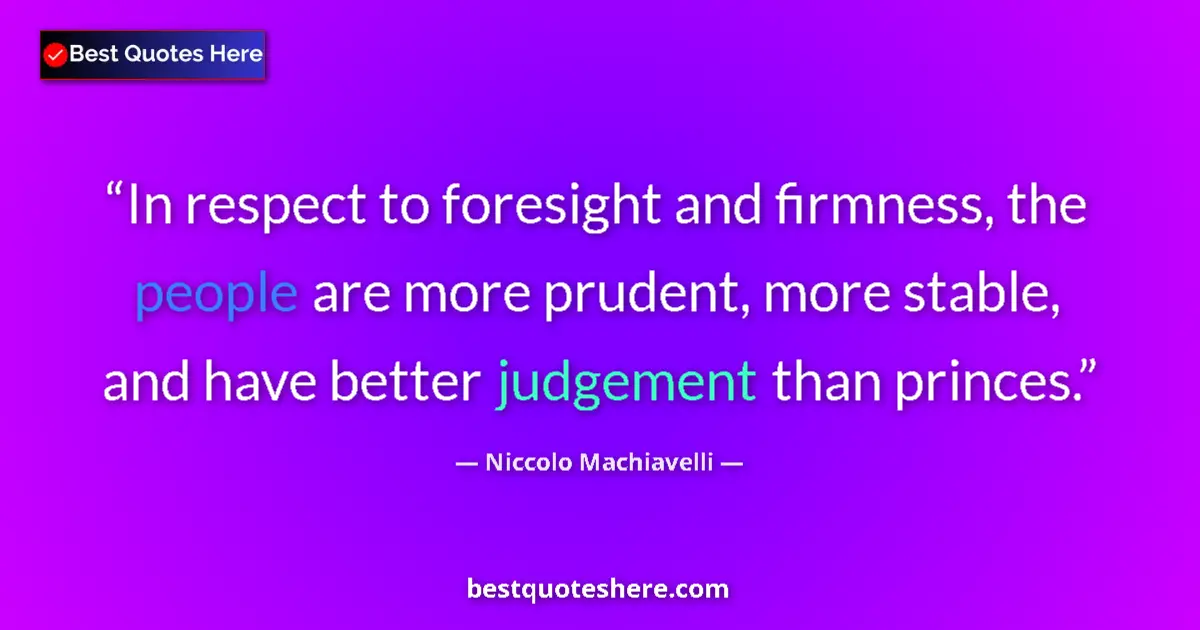 Quote by Niccolo Machiavelli: In respect to foresight and firmness, the people are more prudent, more stable, and have better judg...