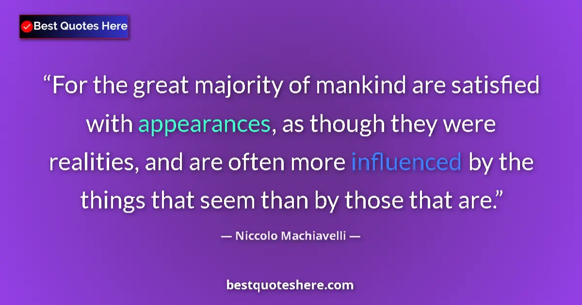 Quote by Niccolo Machiavelli: For the great majority of mankind are satisfied with appearances, as though they were realities, and...